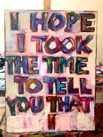 I HOPE I TOOK THE TIME TO TELL YOU THAT I